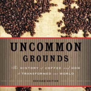 Uncommon Grounds: The History of Coffee and How It Transformed Our World