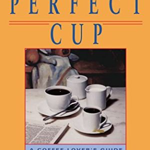 The Perfect Cup: A Coffee Lover's Guide To Buying, Brewing, And Tasting